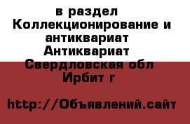  в раздел : Коллекционирование и антиквариат » Антиквариат . Свердловская обл.,Ирбит г.